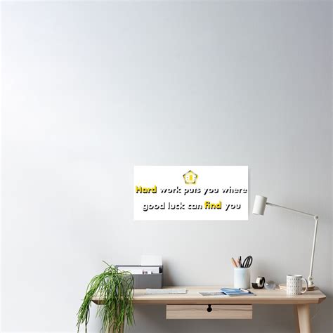 Hard Work Puts You Where Good Luck Can Find You Poster For Sale By
