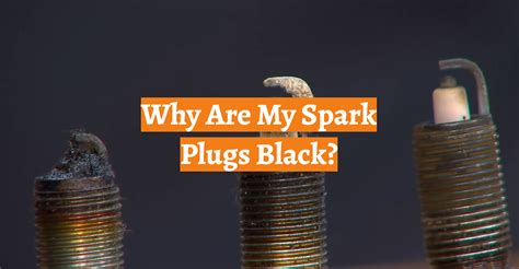 Why Are My Spark Plugs Black Carprofy
