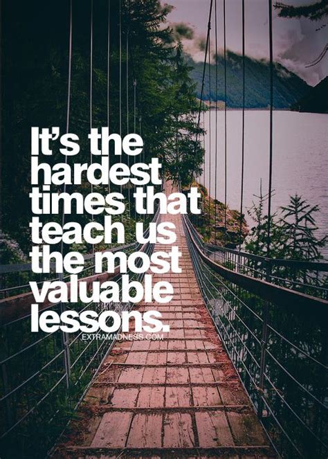 Its The Hardest Times That Teach Us The Most Valuable Lessons
