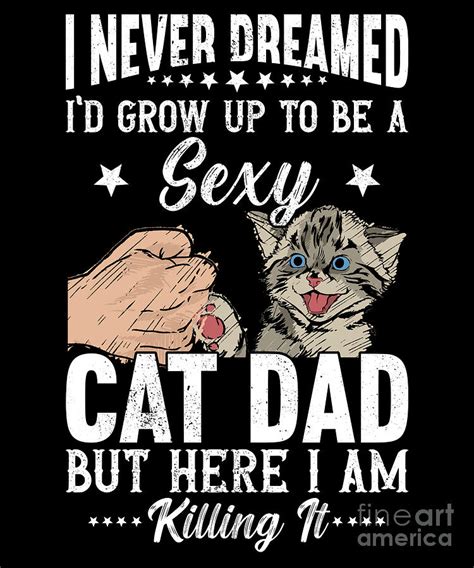I Never Dreamed Id Grow Up To Be A Sexy Cat Dad Digital Art By Alessandra Roth Fine Art America