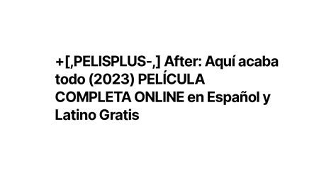 Pelisplus After Aquí Acaba Todo 2023 PelÍcula Completa Online