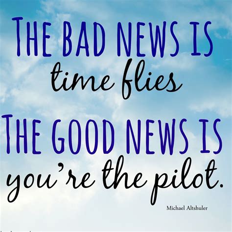 The Bad News Is Time Flies The Good News Is Youre The Pilot