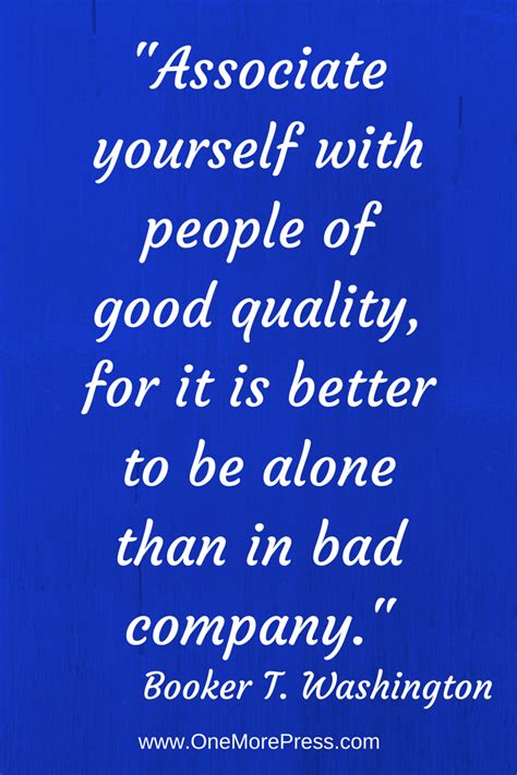 Associate Yourself With People Of Good Quality For It Is Better To Be Alone Than In Bad