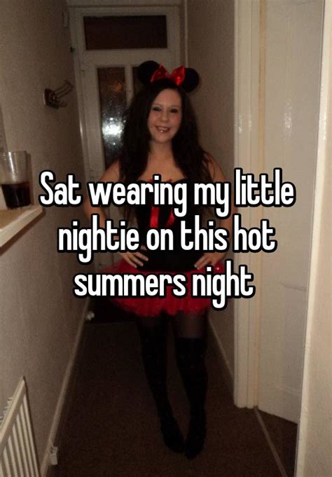 sat wearing my little nightie on this hot summers night