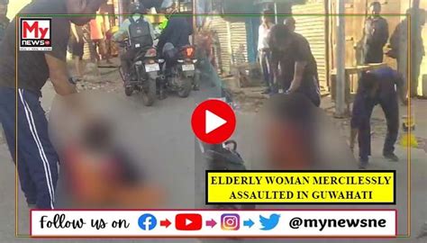 guwahati elderly woman mercilessly assaulted in kahilipara accused arrested mynewsne english