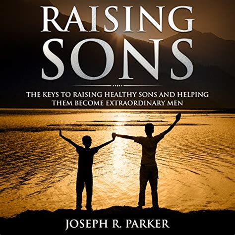 Raising Sons The Keys To Raising Healthy Sons And Helping Them Become