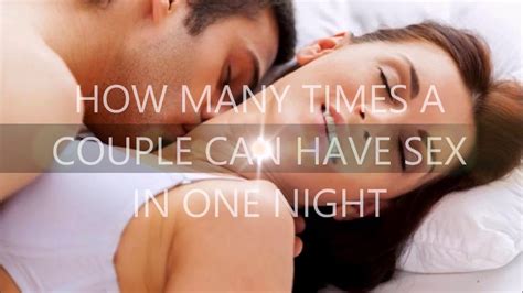 How Many Times A Couple Can Have Sex In One Night Youtube