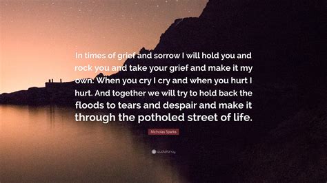 Nicholas Sparks Quote: “In times of grief and sorrow I will hold you