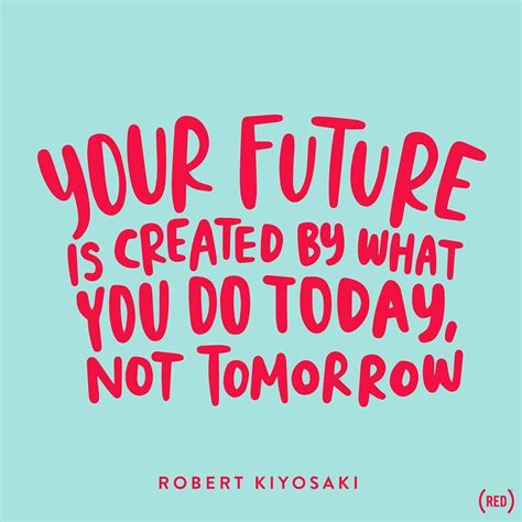 Your Future Is Created By What You Do Today Not Tomorrow Robert