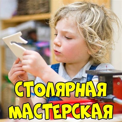 Столярная мастерская для детей с 5 лет