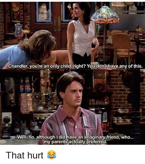 Chandler Youre An Only Child Right You Donthave Any Of This Well No