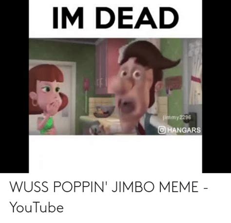 Im Dead Jímmy2296 O Hangars Wuss Poppin Jimbo Meme Youtube Meme On