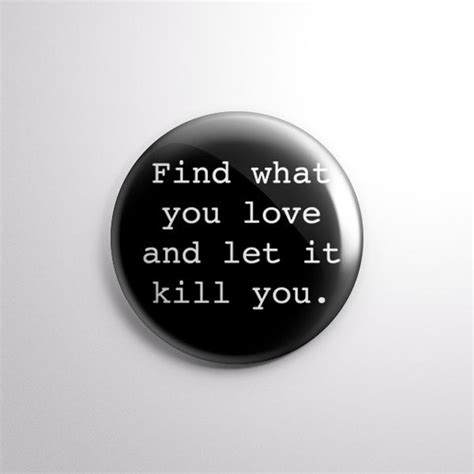 Find What You Love And Let It Kill You 1 Pinback Etsy