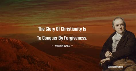 The Glory Of Christianity Is To Conquer By Forgiveness William Blake