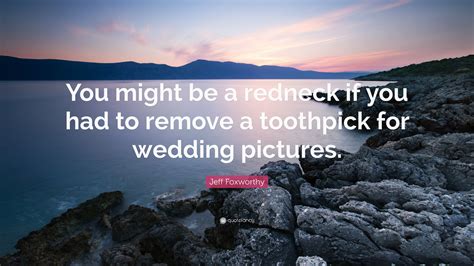 Jeff Foxworthy Quote You Might Be A Redneck If You Had To Remove A