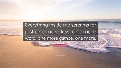 Veronica Roth Quote “everything Inside Me Screams For Just One More