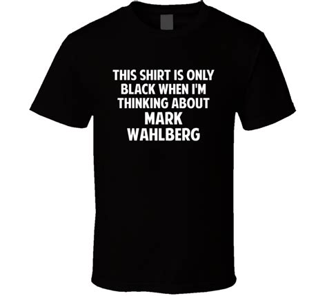 Only Black When I Think About Mark Wahlberg T Shirt