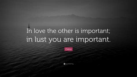 Osho Quote In Love The Other Is Important In Lust You Are Important