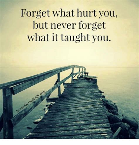 Forget What Hurt You But Never Forget What It Taught You