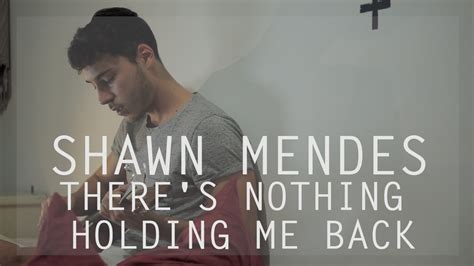 You take me places that tear up my reputation manipulate my decisions baby, there's nothing holdin' me back. Shawn Mendes - There's Nothing Holding Me Back (Cover ...