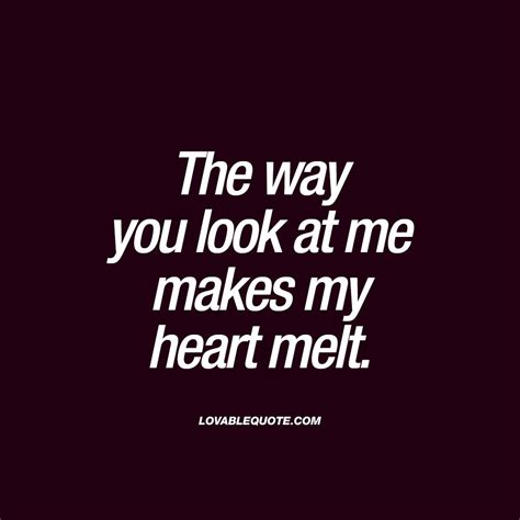 The Way You Look At Me Makes My Heart Melt Lovable Quote Heart