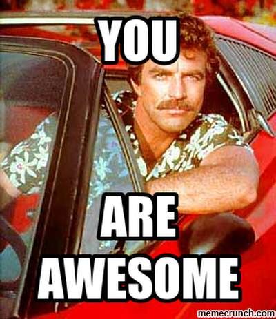 This means no selfies, sms screenshots, personal stories, chats, emails, etc. Magnum Pi Thinks You're Awesome