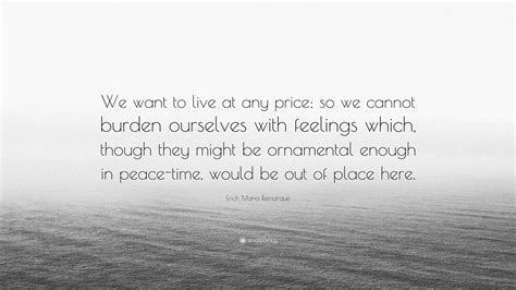 Erich Maria Remarque Quote We Want To Live At Any Price So We Cannot