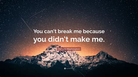 denzel washington quote “you can t break me because you didn t make me ”