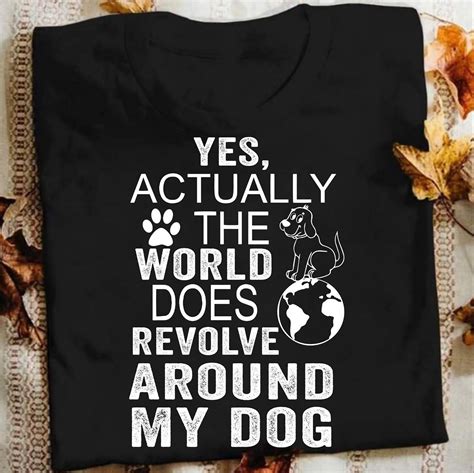 Yes Actually The World Does Revolve Around My Dog Shirt Funny Etsy