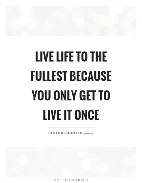 Live Your Life To The Fullest Quotes And Sayings Live Your Life To The