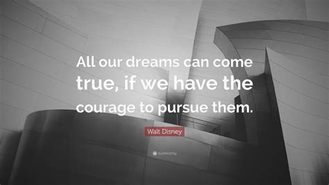 Walt Disney Quote “all Our Dreams Can Come True If We Have The Courage To Pursue Them” 20