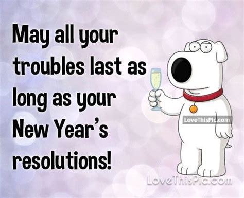 May All Your Troubles Last As Long As Your New Years Resolutions New