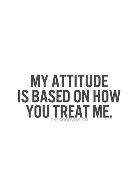 My Attitude Is Based On How You Treat Me True Quotes Inspirational