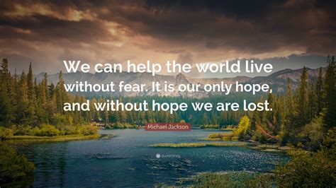 Michael Jackson Quote We Can Help The World Live Without Fear It Is