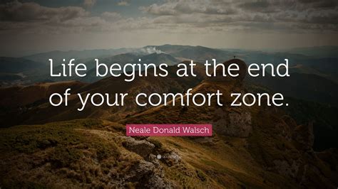 Neale Donald Walsch Quote “life Begins At The End Of Your Comfort Zone