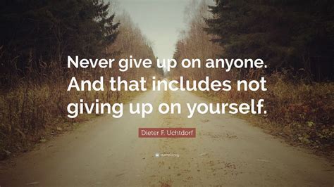 Dieter F Uchtdorf Quote “never Give Up On Anyone And That Includes