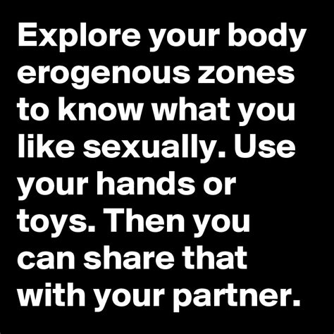 Explore Your Body Erogenous Zones To Know What You Like Sexually Use Your Hands Or Toys Then