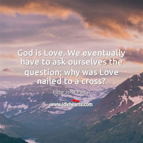 god is love we eventually have to ask ourselves the question why idlehearts