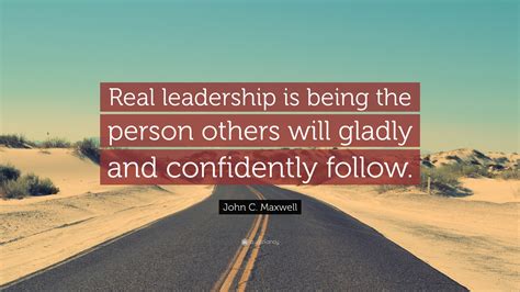 John C Maxwell Quote Real Leadership Is Being The Person Others Will