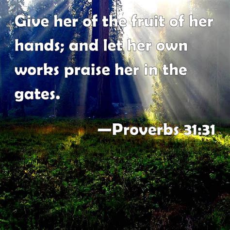 Proverbs 3131 Give Her Of The Fruit Of Her Hands And Let Her Own