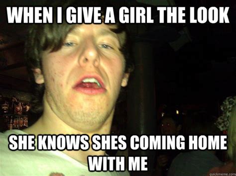 When I Give A Girl The Look She Knows Shes Coming Home With Me Craig Quickmeme