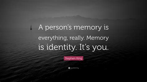 Stephen King Quote “a Persons Memory Is Everything Really Memory Is