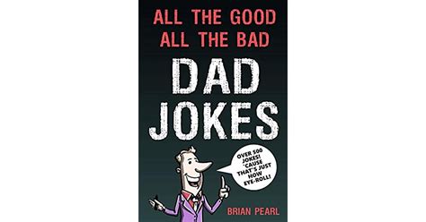 All The Good All The Bad Dad Jokes These Jokes Are So Bad Dad Will Find Them Good Great