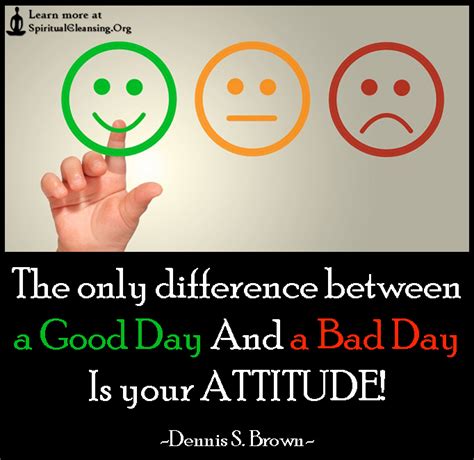 The Only Difference Between A Good Day And A Bad Day Is Your Attitude