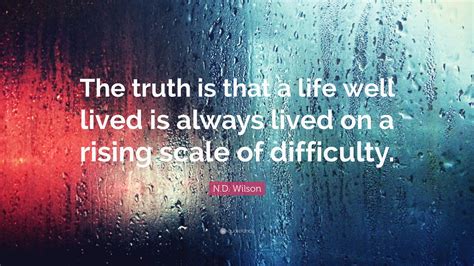 Nd Wilson Quote The Truth Is That A Life Well Lived Is Always Lived