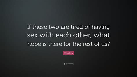 Tina Fey Quote “if These Two Are Tired Of Having Sex With Each Other What Hope Is There For