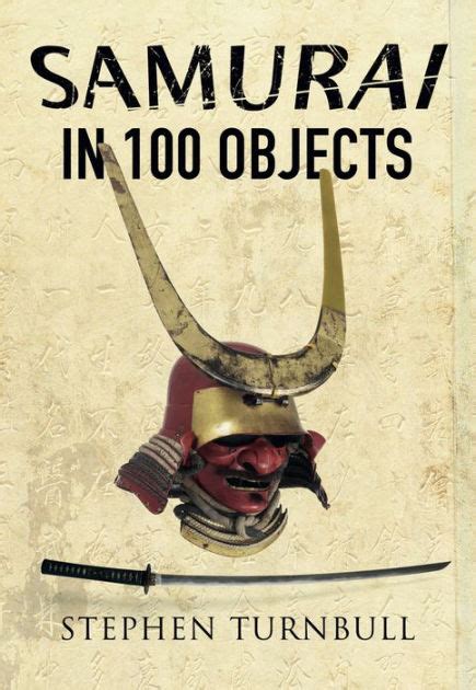 The Samurai In 100 Objects The Fascinating World Of The Samurai As