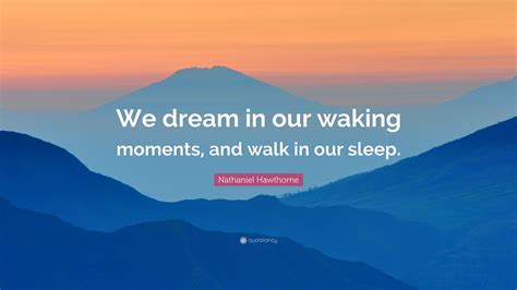 Nathaniel Hawthorne Quote We Dream In Our Waking Moments And Walk In