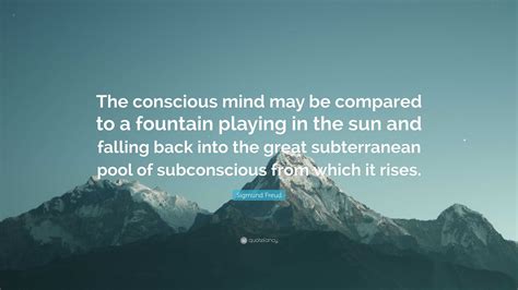 Sigmund Freud Quote “the Conscious Mind May Be Compared To A Fountain