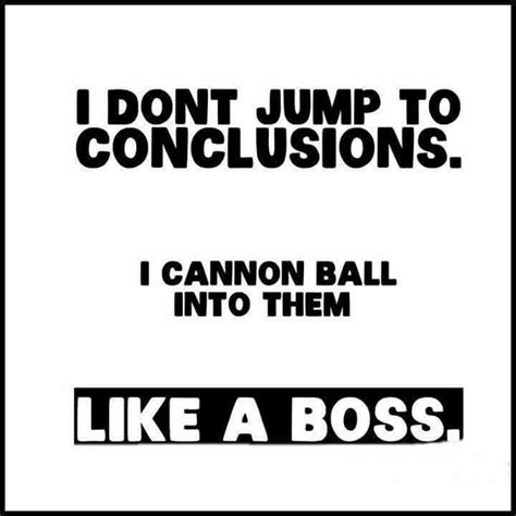Like A Boss Funny Quotes Real Talk Quotes Jumping To Conclusions